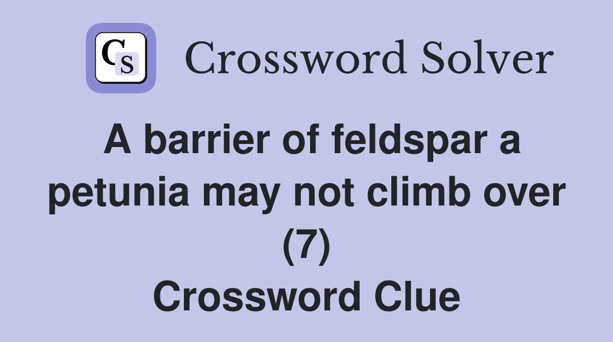 A barrier of feldspar a petunia may not climb over (7) Crossword Clue